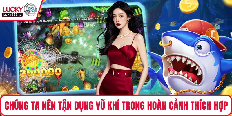 Chúng ta nên tận dụng vũ khí trong hoàn cảnh thích hợp