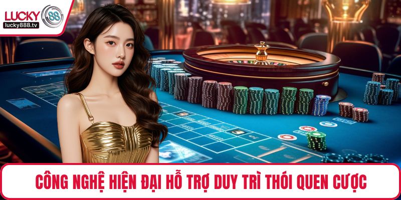 Công nghệ hiện đại hỗ trợ duy trì thói quen cược của người dùng