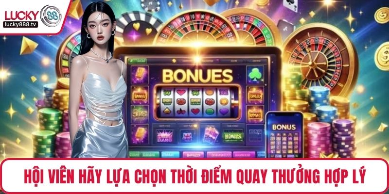 Hội viên hãy lựa chọn thời điểm quay thưởng hợp lý