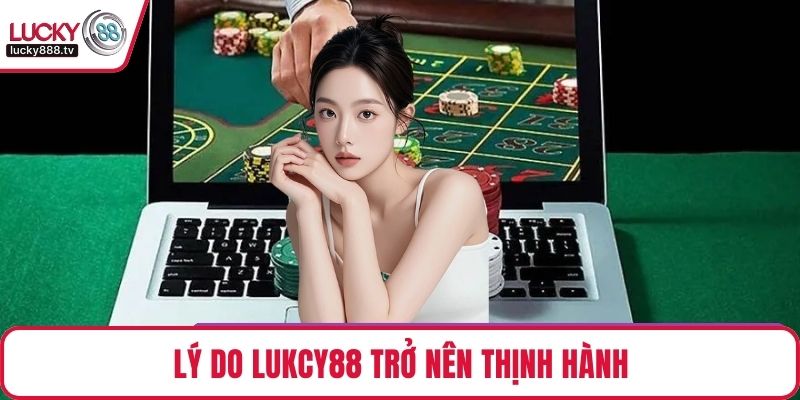 Lý do LUKCY88 trở nên thịnh hành