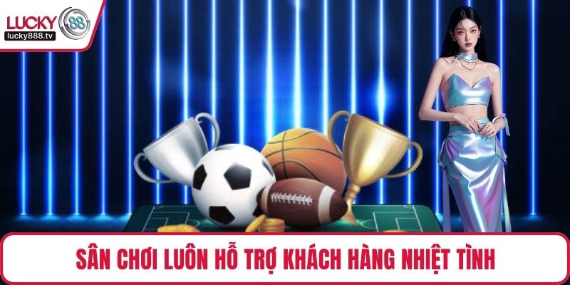 Sân chơi luôn hỗ trợ khách hàng nhiệt tình