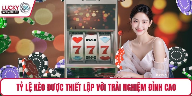 Tỷ lệ kèo được thiết lập với trải nghiệm đỉnh cao