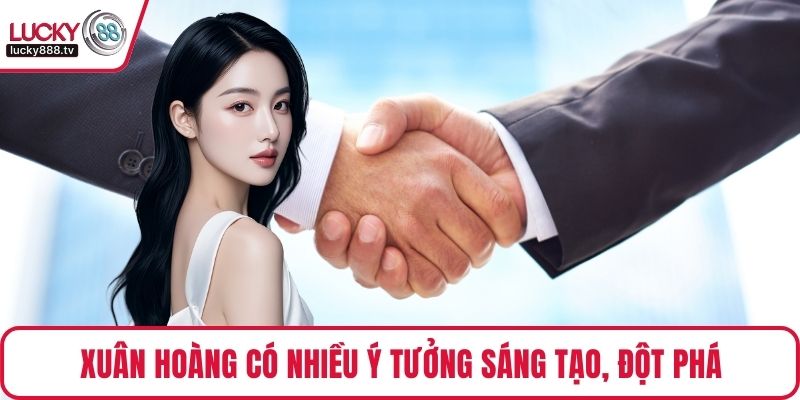 Xuân Hoàng có nhiều ý tưởng sáng tạo, đột phá